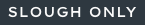 Slough Only Slough Only